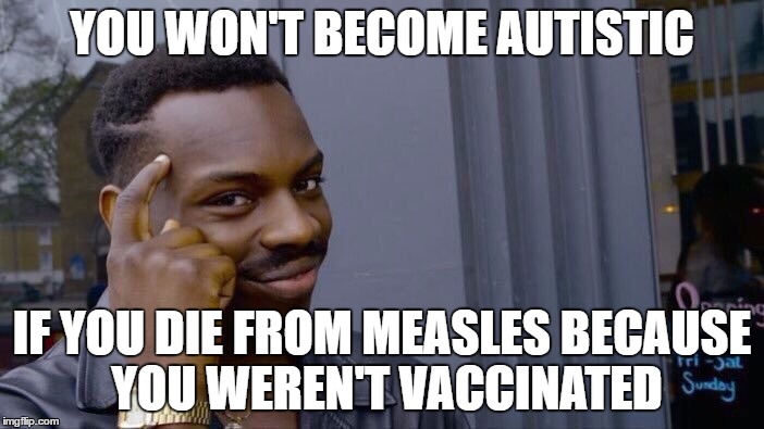 Anti-vaccers take notice! | YOU WON'T BECOME AUTISTIC; IF YOU DIE FROM MEASLES BECAUSE YOU WEREN'T VACCINATED | image tagged in you can't be accused of rape if they're dead,memes,anti-vaccers,vaccines | made w/ Imgflip meme maker