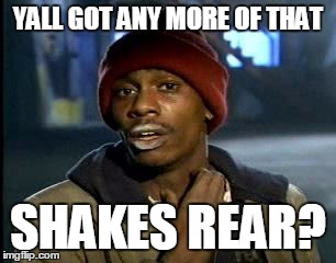 Y'all Got Any More Of That Meme | YALL GOT ANY MORE OF THAT SHAKES REAR? | image tagged in memes,yall got any more of | made w/ Imgflip meme maker