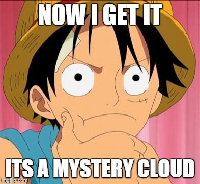 Luffy focused | NOW I GET IT; ITS A MYSTERY CLOUD | image tagged in luffy focused | made w/ Imgflip meme maker