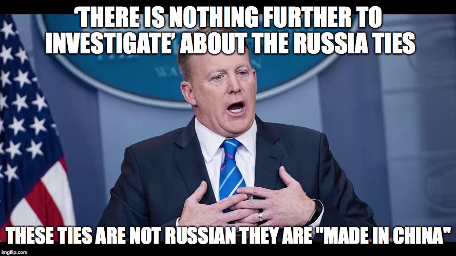 Russia Ties | ‘THERE IS NOTHING FURTHER TO INVESTIGATE’ ABOUT THE RUSSIA TIES; THESE TIES ARE NOT RUSSIAN THEY ARE "MADE IN CHINA" | image tagged in trump,sean spicer,russia ties,china | made w/ Imgflip meme maker