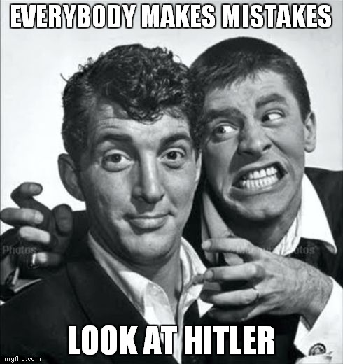 Rat pack week, props to Lynch good on ya! One of my favorite Dean Martin Quotes! | EVERYBODY MAKES MISTAKES; LOOK AT HITLER | image tagged in rat pack week,lynch1979,dean martin,jerry lewis | made w/ Imgflip meme maker