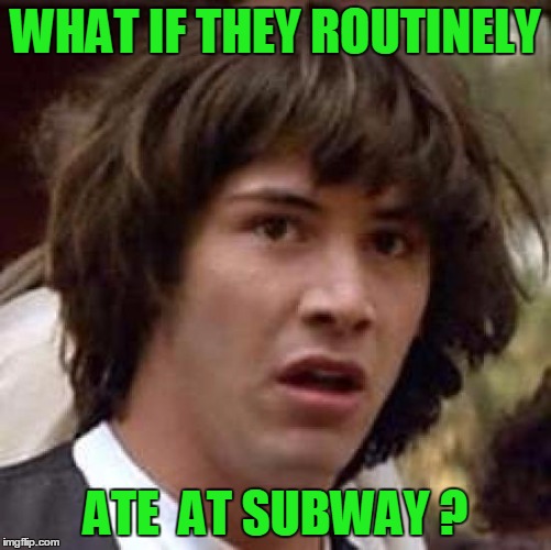 Conspiracy Keanu Meme | WHAT IF THEY ROUTINELY ATE  AT SUBWAY ? | image tagged in memes,conspiracy keanu | made w/ Imgflip meme maker