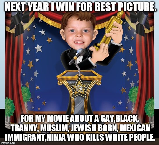The new criteria for winning... | NEXT YEAR I WIN FOR BEST PICTURE. FOR MY MOVIE ABOUT A GAY,BLACK, TRANNY, MUSLIM, JEWISH BORN, MEXICAN IMMIGRANT,NINJA WHO KILLS WHITE PEOPLE. | image tagged in awards night,politics,academy awards,racism,triggered | made w/ Imgflip meme maker
