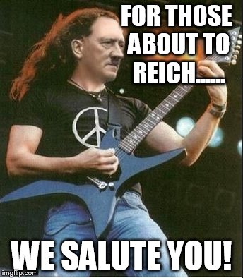 My hitler week submission | FOR THOSE ABOUT TO REICH...... WE SALUTE YOU! | image tagged in hitler,rock,memes | made w/ Imgflip meme maker