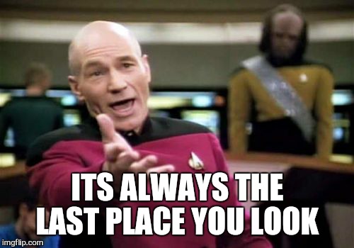 Picard Wtf Meme | ITS ALWAYS THE LAST PLACE YOU LOOK | image tagged in memes,picard wtf | made w/ Imgflip meme maker