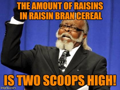 Too Damn High Meme | THE AMOUNT OF RAISINS IN RAISIN BRAN CEREAL; IS TWO SCOOPS HIGH! | image tagged in memes,too damn high | made w/ Imgflip meme maker
