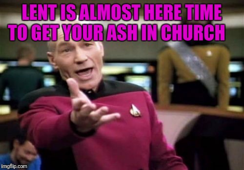 Picard Wtf | LENT IS ALMOST HERE TIME TO GET YOUR ASH IN CHURCH | image tagged in memes,picard wtf | made w/ Imgflip meme maker