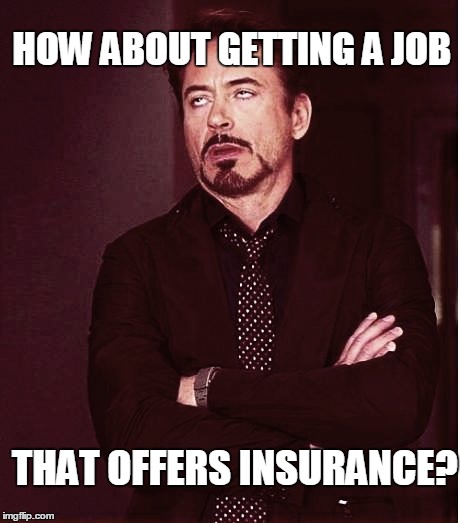 Fixed2 | HOW ABOUT GETTING A JOB THAT OFFERS INSURANCE? | image tagged in fixed2 | made w/ Imgflip meme maker