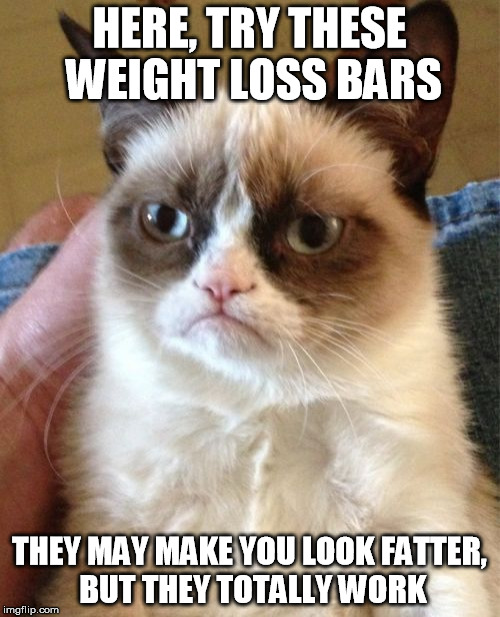 Grumpy Cat Meme | HERE, TRY THESE WEIGHT LOSS BARS THEY MAY MAKE YOU LOOK FATTER, BUT THEY TOTALLY WORK | image tagged in memes,grumpy cat | made w/ Imgflip meme maker