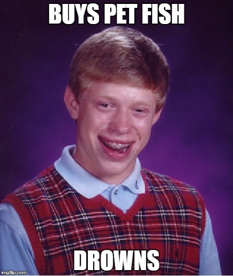Bad Luck Brian Meme | BUYS PET FISH; DROWNS | image tagged in memes,bad luck brian | made w/ Imgflip meme maker