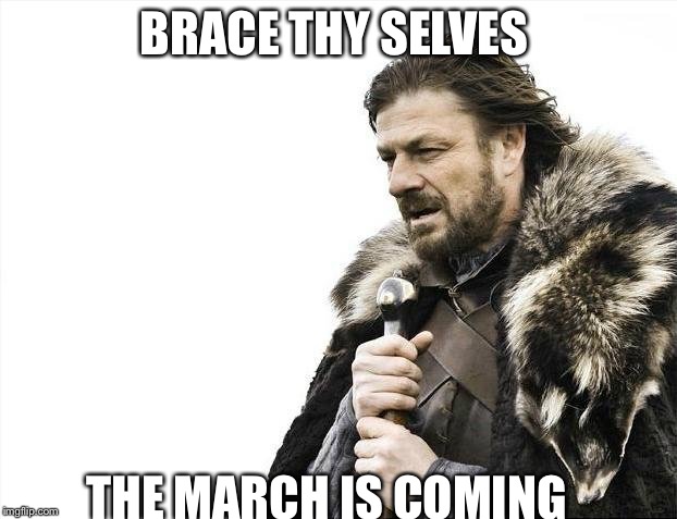 Brace Yourselves X is Coming | BRACE THY SELVES; THE MARCH IS COMING | image tagged in memes,brace yourselves x is coming | made w/ Imgflip meme maker