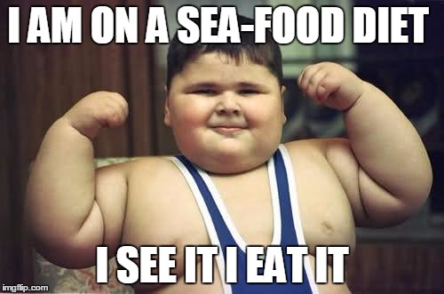 Fat Kid | I AM ON A SEA-FOOD DIET; I SEE IT I EAT IT | image tagged in fat kid | made w/ Imgflip meme maker