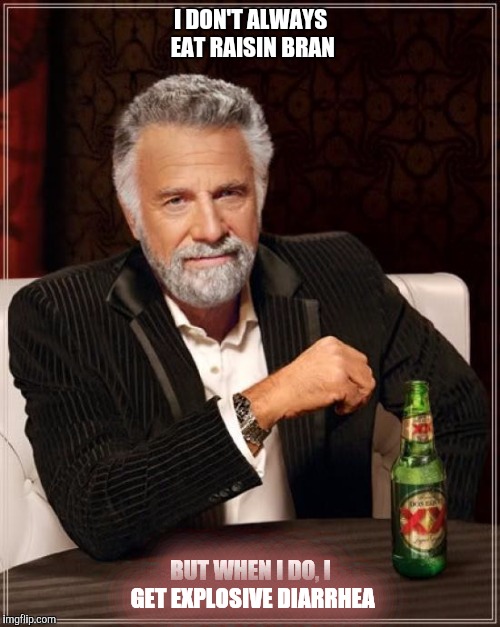 The Most Interesting Man In The World Meme | I DON'T ALWAYS EAT RAISIN BRAN BUT WHEN I DO, I GET EXPLOSIVE DIARRHEA | image tagged in memes,the most interesting man in the world | made w/ Imgflip meme maker