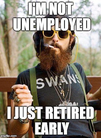 Resource confiscator | I'M NOT UNEMPLOYED; I JUST RETIRED EARLY | image tagged in hipster,unemployed,welfare surfer,welfare | made w/ Imgflip meme maker