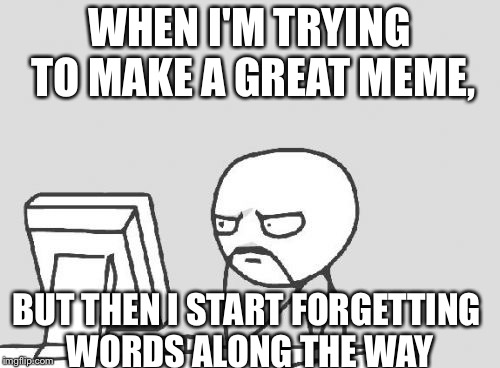 Computer Guy | WHEN I'M TRYING TO MAKE A GREAT MEME, BUT THEN I START FORGETTING WORDS ALONG THE WAY | image tagged in memes,computer guy | made w/ Imgflip meme maker