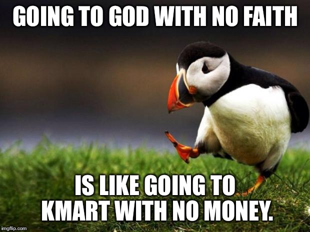 Unpopular Opinion Puffin | GOING TO GOD WITH NO FAITH; IS LIKE GOING TO KMART WITH NO MONEY. | image tagged in memes,unpopular opinion puffin | made w/ Imgflip meme maker