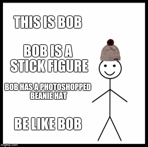 Be Like Bill Meme | THIS IS BOB; BOB IS A STICK FIGURE; BOB HAS A PHOTOSHOPPED BEANIE HAT; BE LIKE BOB | image tagged in memes,be like bill | made w/ Imgflip meme maker