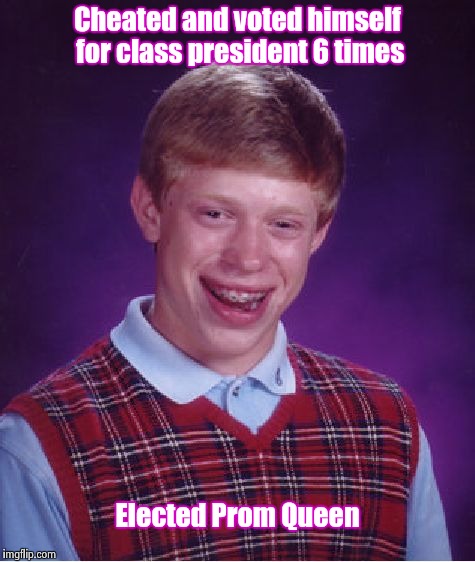 Some people can't do anything right  | Cheated and voted himself for class president 6 times; Elected Prom Queen | image tagged in memes,bad luck brian | made w/ Imgflip meme maker