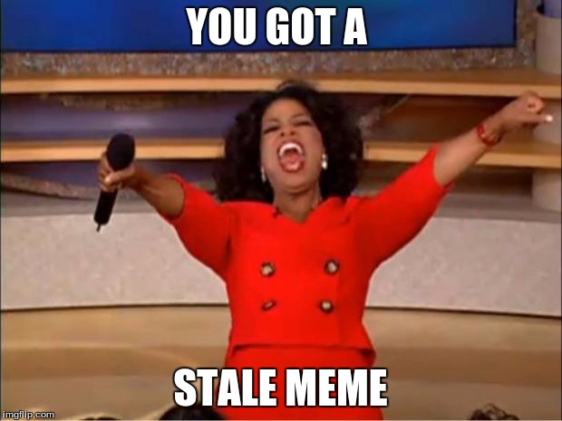 Oprah You Get A | YOU GOT A; STALE MEME | image tagged in memes,oprah you get a | made w/ Imgflip meme maker