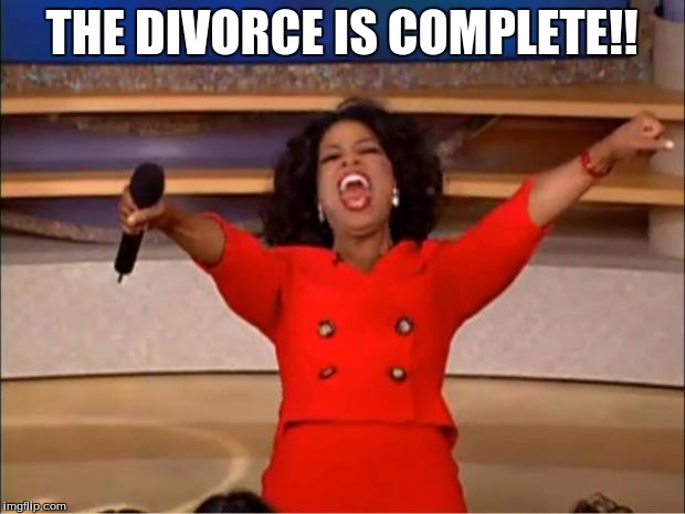 Oprah You Get A | THE DIVORCE IS COMPLETE!! | image tagged in memes,oprah you get a | made w/ Imgflip meme maker