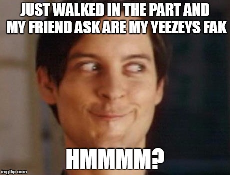 Spiderman Peter Parker Meme | JUST WALKED IN THE PART AND MY FRIEND ASK ARE MY YEEZEYS FAK; HMMMM? | image tagged in memes,spiderman peter parker | made w/ Imgflip meme maker