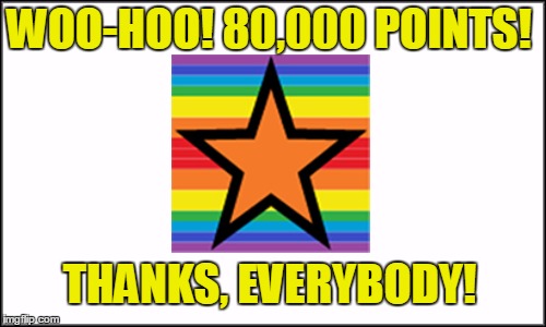 The leaderboard just got a teensy bit closer! | WOO-HOO! 80,000 POINTS! THANKS, EVERYBODY! | image tagged in plain white,80000 points | made w/ Imgflip meme maker