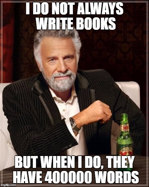 The Most Interesting Man In The World Meme | I DO NOT ALWAYS WRITE BOOKS; BUT WHEN I DO, THEY HAVE 400000 WORDS | image tagged in memes,the most interesting man in the world | made w/ Imgflip meme maker