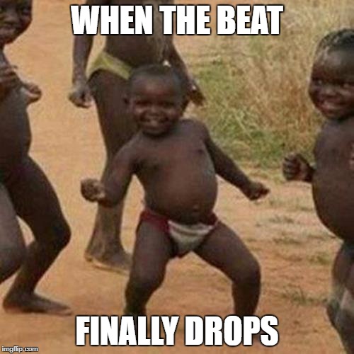 Third World Success Kid Meme | WHEN THE BEAT; FINALLY DROPS | image tagged in memes,third world success kid | made w/ Imgflip meme maker