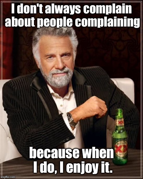 The Most Interesting Man In The World Meme | I don't always complain about people complaining because when I do, I enjoy it. | image tagged in memes,the most interesting man in the world | made w/ Imgflip meme maker