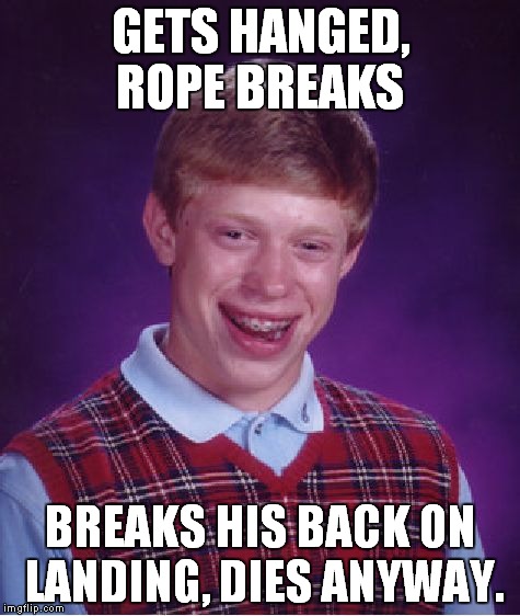 Bad Luck Brian Meme | GETS HANGED, ROPE BREAKS BREAKS HIS BACK ON LANDING, DIES ANYWAY. | image tagged in memes,bad luck brian | made w/ Imgflip meme maker