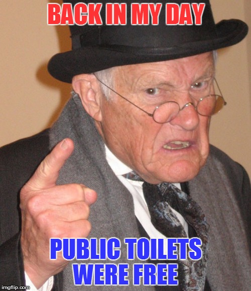 We did not have to change a bill to get in | BACK IN MY DAY; PUBLIC TOILETS WERE FREE | image tagged in memes,back in my day | made w/ Imgflip meme maker