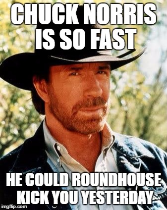 Chuck Norris Meme | CHUCK NORRIS IS SO FAST; HE COULD ROUNDHOUSE KICK YOU YESTERDAY | image tagged in memes,chuck norris | made w/ Imgflip meme maker