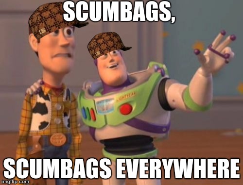 X, X Everywhere | SCUMBAGS, SCUMBAGS EVERYWHERE | image tagged in memes,x x everywhere,scumbag | made w/ Imgflip meme maker