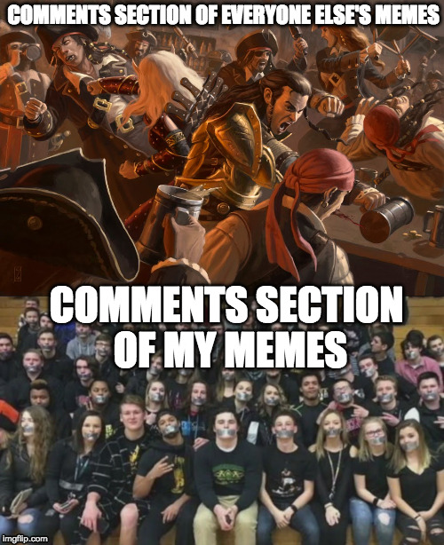 Seriously guys, it's like all out war or complete silence. | COMMENTS SECTION OF EVERYONE ELSE'S MEMES; COMMENTS SECTION OF MY MEMES | image tagged in memes,imgflip,comments,comment section | made w/ Imgflip meme maker