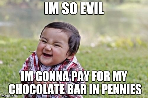 Just Wait Till He Tells the Teller He Needs It for A Car | IM SO EVIL; IM GONNA PAY FOR MY CHOCOLATE BAR IN PENNIES | image tagged in memes,evil toddler | made w/ Imgflip meme maker