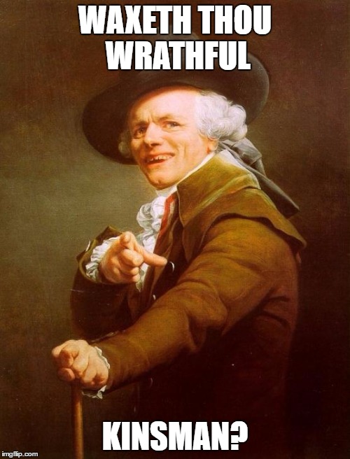 Joseph Ducreux | WAXETH THOU WRATHFUL; KINSMAN? | image tagged in memes,joseph ducreux | made w/ Imgflip meme maker