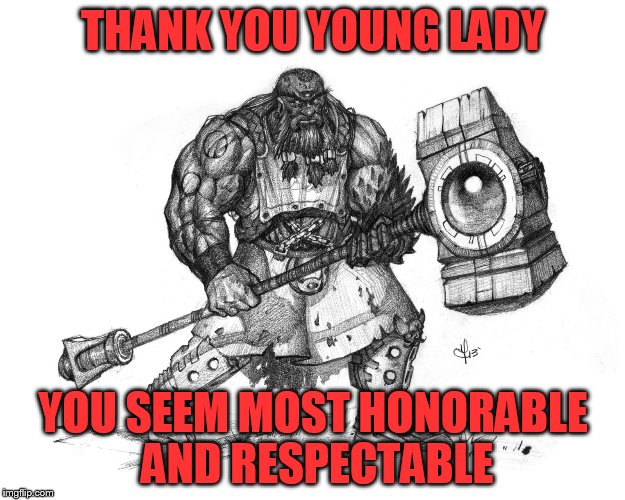 Troll Smasher | THANK YOU YOUNG LADY YOU SEEM MOST HONORABLE AND RESPECTABLE | image tagged in troll smasher | made w/ Imgflip meme maker