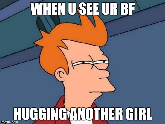 Futurama Fry | WHEN U SEE UR BF; HUGGING ANOTHER GIRL | image tagged in memes,futurama fry | made w/ Imgflip meme maker
