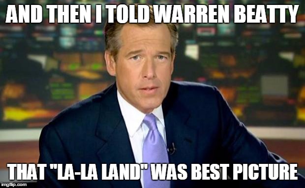 Brian Williams Was There | AND THEN I TOLD WARREN BEATTY; THAT "LA-LA LAND" WAS BEST PICTURE | image tagged in memes,brian williams was there | made w/ Imgflip meme maker