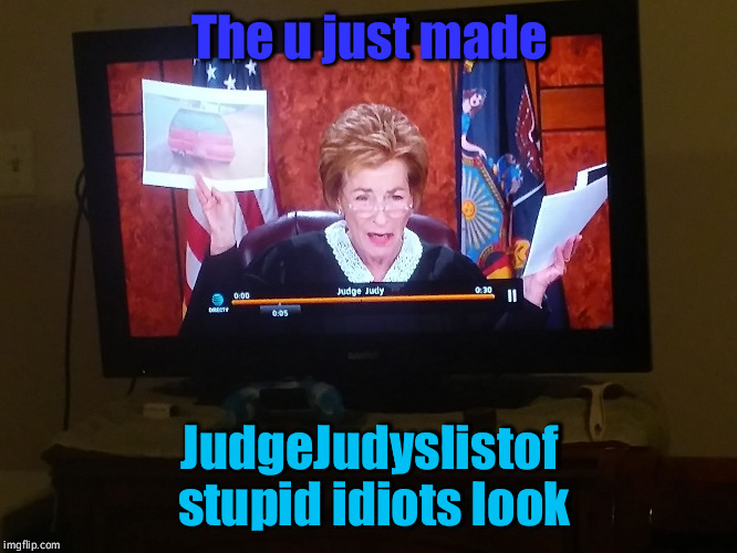 The u just made; JudgeJudyslistof stupid idiots look | image tagged in fuckup judge judy2 | made w/ Imgflip meme maker