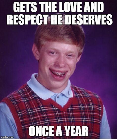Bad Luck Brian Meme | GETS THE LOVE AND RESPECT HE DESERVES; ONCE A YEAR | image tagged in memes,bad luck brian | made w/ Imgflip meme maker