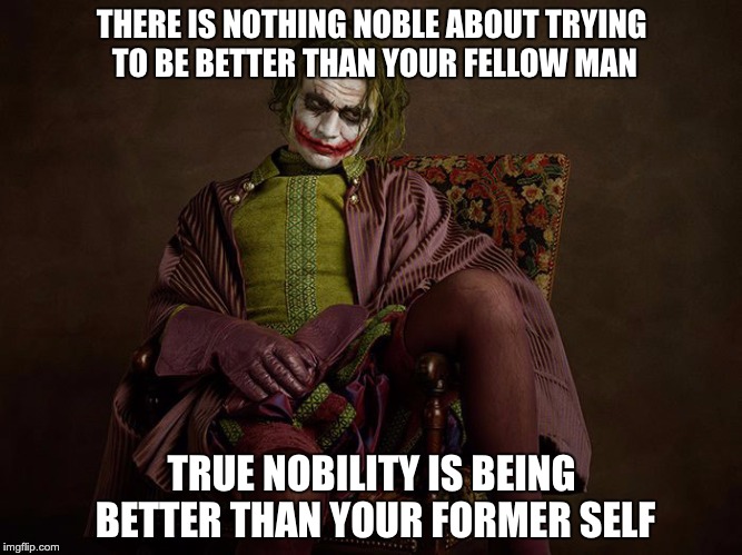 Joker - True Nobility | THERE IS NOTHING NOBLE ABOUT TRYING TO BE BETTER THAN YOUR FELLOW MAN; TRUE NOBILITY IS BEING BETTER THAN YOUR FORMER SELF | image tagged in joker / victorian era | made w/ Imgflip meme maker