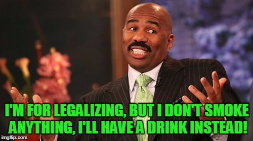 Steve Harvey Meme | I'M FOR LEGALIZING, BUT I DON'T SMOKE ANYTHING, I'LL HAVE A DRINK INSTEAD! | image tagged in memes,steve harvey | made w/ Imgflip meme maker