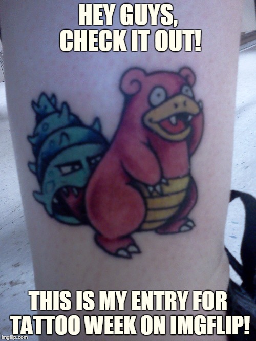 Oh Slowwwwpoke, where are youuuu? | HEY GUYS, CHECK IT OUT! THIS IS MY ENTRY FOR TATTOO WEEK ON IMGFLIP! | image tagged in memes,imgflip,imgflip events,tattoo week,tattoo,slowpoke | made w/ Imgflip meme maker