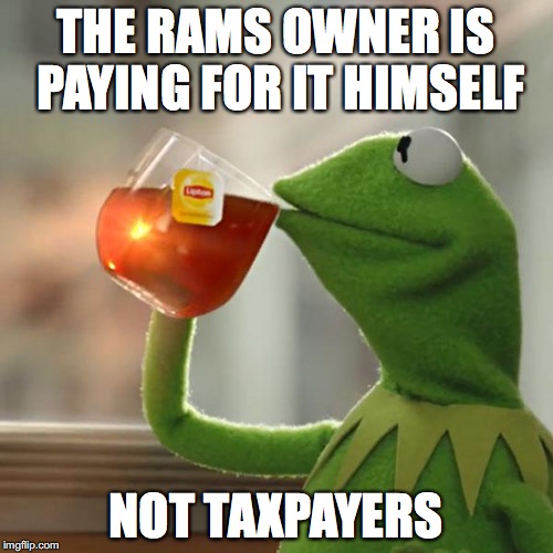 THE RAMS OWNER IS PAYING FOR IT HIMSELF NOT TAXPAYERS | image tagged in memes,but thats none of my business,kermit the frog | made w/ Imgflip meme maker