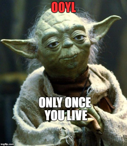 Star Wars Yoda | OOYL; ONLY ONCE YOU LIVE | image tagged in memes,star wars yoda | made w/ Imgflip meme maker