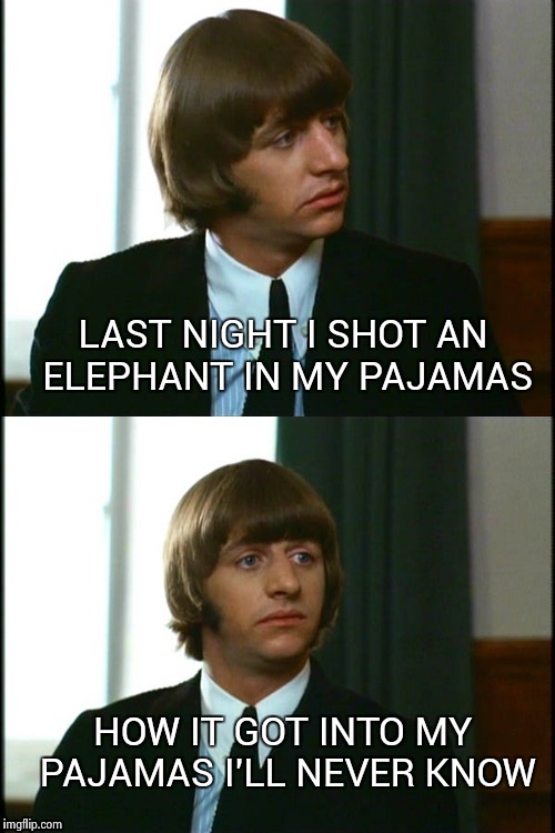 Thanks to the late great Groucho Marx | LAST NIGHT I SHOT AN ELEPHANT IN MY PAJAMAS; HOW IT GOT INTO MY PAJAMAS I'LL NEVER KNOW | image tagged in bad joke ringo | made w/ Imgflip meme maker