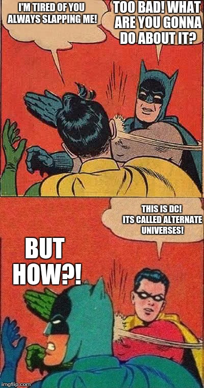 ALTERNATE UNIVERSES! | TOO BAD! WHAT ARE YOU GONNA DO ABOUT IT? I'M TIRED OF YOU ALWAYS SLAPPING ME! THIS IS DC! ITS CALLED ALTERNATE UNIVERSES! BUT HOW?! | image tagged in batman slapping robin,robin slapping batman,robin slapping robin,batman slapping batman,but for real dc has 100 alt earths | made w/ Imgflip meme maker