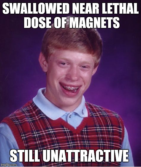 Bad Luck Brian Meme | SWALLOWED NEAR LETHAL DOSE OF MAGNETS; STILL UNATTRACTIVE | image tagged in memes,bad luck brian | made w/ Imgflip meme maker