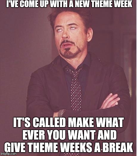 Face You Make Robert Downey Jr Meme | I'VE COME UP WITH A NEW THEME WEEK; IT'S CALLED MAKE WHAT EVER YOU WANT AND GIVE THEME WEEKS A BREAK | image tagged in memes,face you make robert downey jr | made w/ Imgflip meme maker